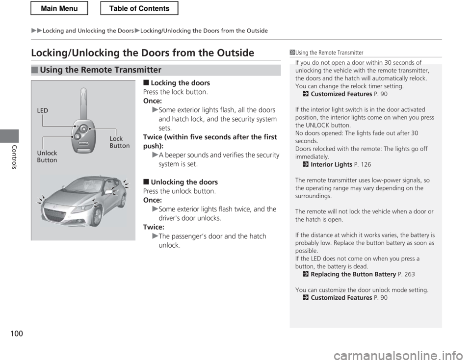 HONDA CR-Z 2013 1.G Owners Manual 100
uuLocking and Unlocking the DoorsuLocking/Unlocking the Doors from the Outside
Controls
Locking/Unlocking the Doors from the Outside■Locking the doors
Press the lock button. 
Once:
uSome exterio