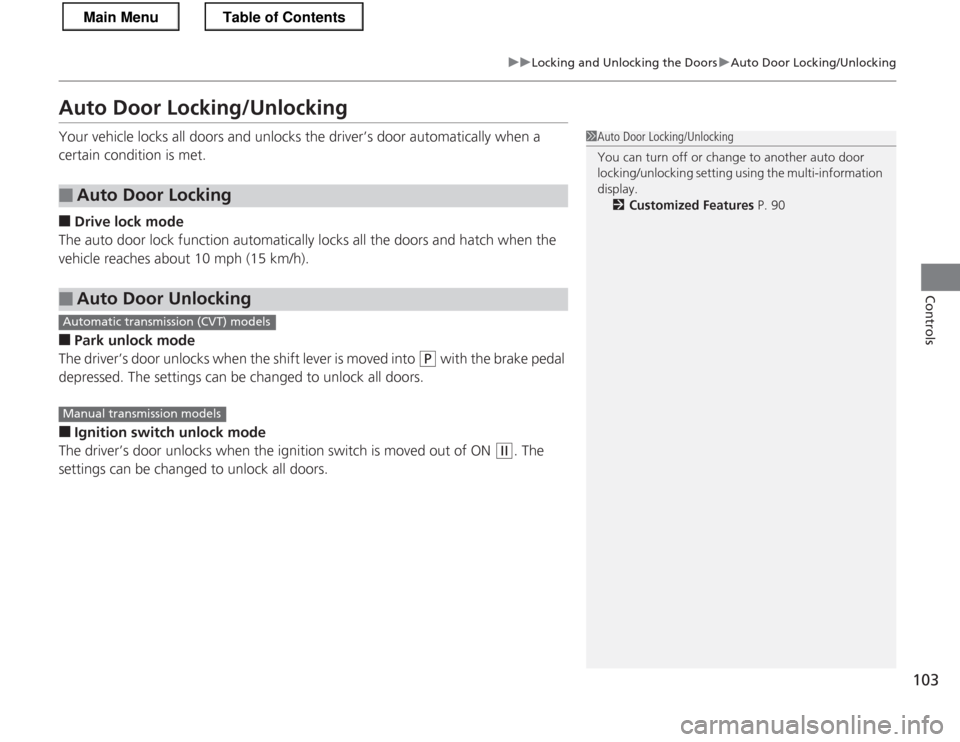 HONDA CR-Z 2013 1.G Owners Manual 103
uuLocking and Unlocking the DoorsuAuto Door Locking/Unlocking
Controls
Auto Door Locking/Unlocking 
Your vehicle locks all doors and unlocks the driver’s door automatically when a  
certain cond