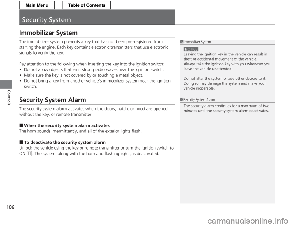HONDA CR-Z 2013 1.G Owners Manual 106
Controls
Security System
Immobilizer System 
The immobilizer system prevents a key that has not been pre-registered from  
starting the engine. Each key contains electronic transmitters that use e