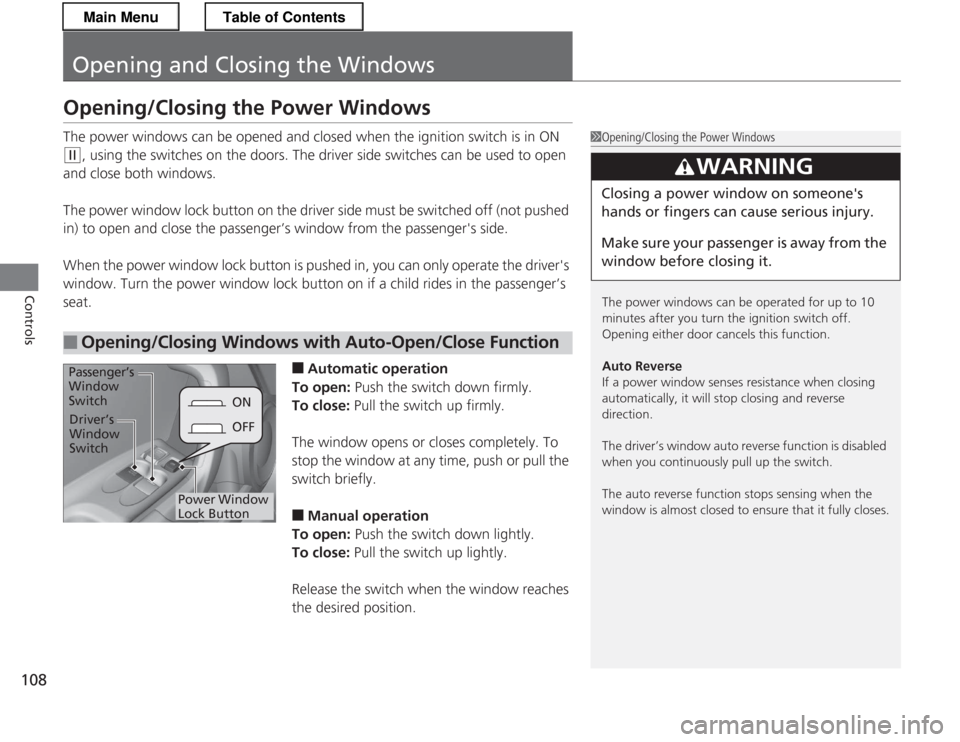 HONDA CR-Z 2013 1.G Owners Manual 108
Controls
Opening and Closing the Windows
Opening/Closing the Power Windows
The power windows can be opened and closed when the ignition switch is in ON
(w, using the switches on the doors. The d HONDA CR-Z 2013 1.G Owners Manual 108
Controls
Opening and Closing the Windows
Opening/Closing the Power Windows
The power windows can be opened and closed when the ignition switch is in ON
(w, using the switches on the doors. The d
