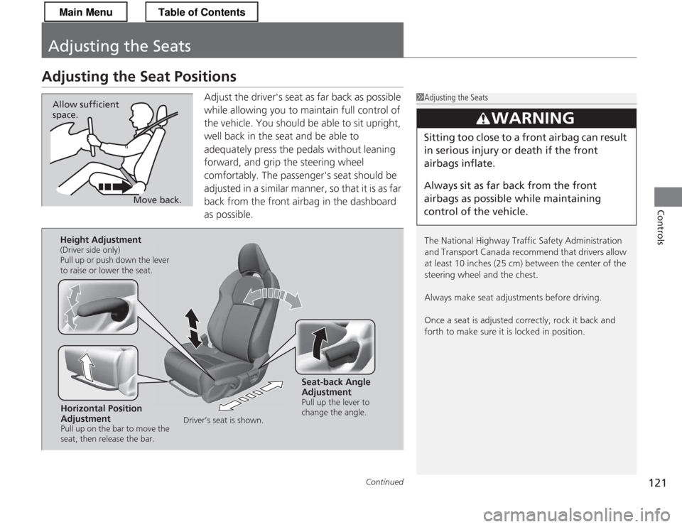 HONDA CR-Z 2013 1.G Owners Manual 121
Continued
Controls
Adjusting the Seats
Adjusting the Seat Positions
Adjust the drivers seat as far back as possible  
while allowing you to maintain full control of  
the vehicle. You should be a