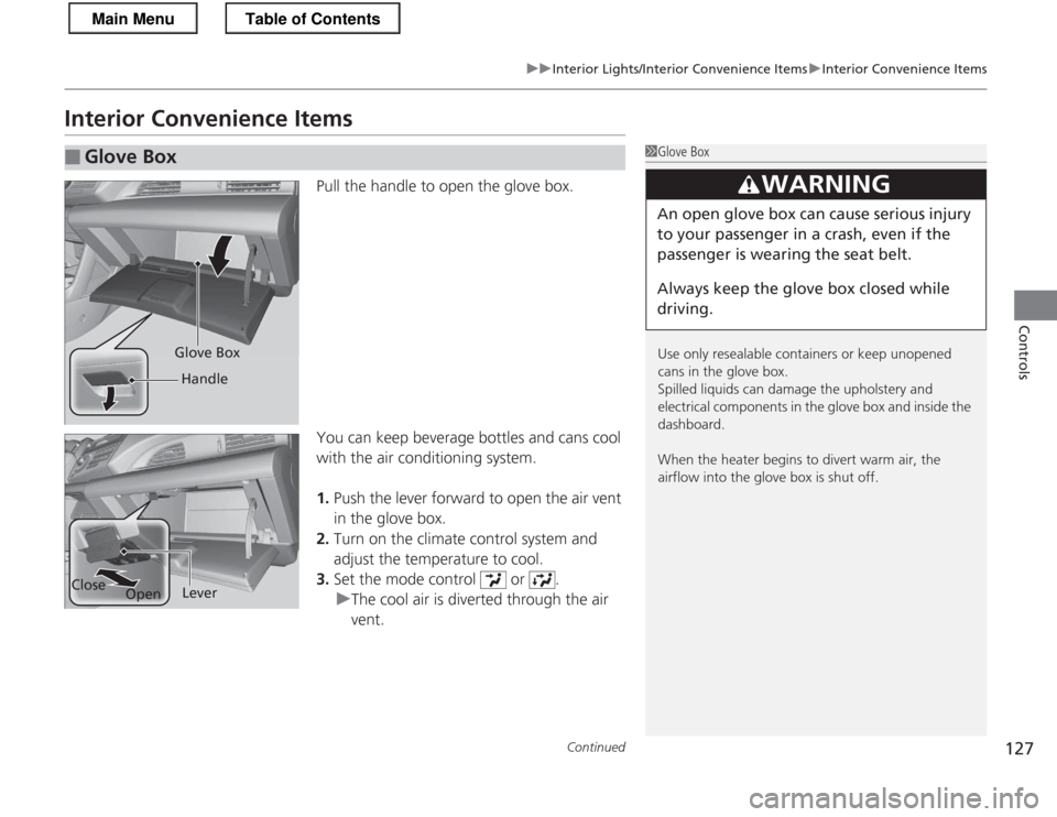 HONDA CR-Z 2013 1.G Owners Manual 127
uuInterior Lights/Interior Convenience ItemsuInterior Convenience Items
Continued
Controls
Interior Convenience ItemsPull the handle to open the glove box. 
You can keep beverage bottles and cans 
