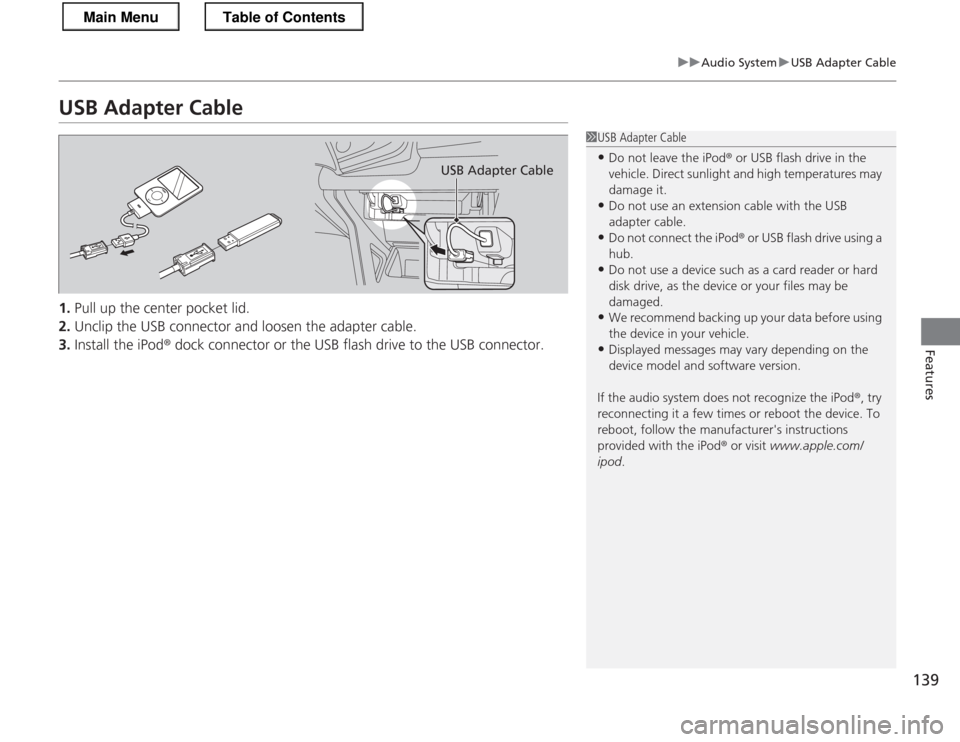 HONDA CR-Z 2013 1.G Owners Manual 139
uuAudio SystemuUSB Adapter Cable
Features
USB Adapter Cable 1.Pull up the center pocket lid.
2. Unclip the USB connector and loosen the adapter cable.
3. Install the iPod ® dock connector or the 