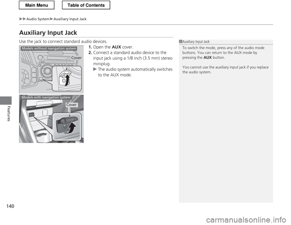 HONDA CR-Z 2013 1.G Owners Manual 140
uuAudio SystemuAuxiliary Input Jack
Features
Auxiliary Input Jack 
Use the jack to connect standard audio devices.1.Open the  AUX cover.
2. Connect a standard audio device to the  
input jack usin