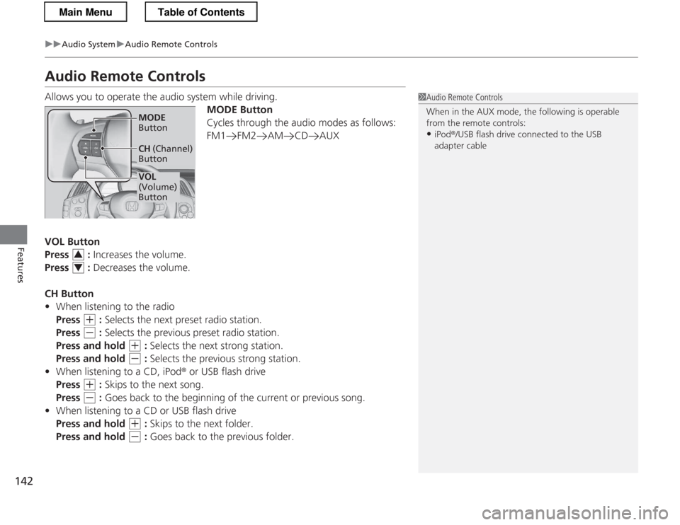 HONDA CR-Z 2013 1.G Owners Manual 142
uuAudio SystemuAudio Remote Controls
Features
Audio Remote Controls 
Allows you to operate the audio system while driving.MODE Button 
Cycles through the audio modes as follows: 
FM1 FM2 AM CD AUX