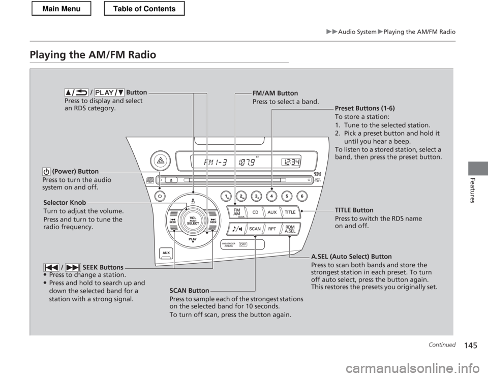 HONDA CR-Z 2013 1.G Owners Manual 145
uuAudio SystemuPlaying the AM/FM Radio
Continued
Features
Playing the AM/FM Radio
SCAN Button 
Press to sample each of the strongest stations  
on the selected band for 10 seconds. 
To turn off sc