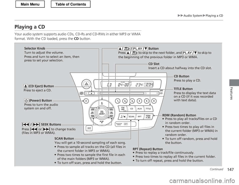 HONDA CR-Z 2013 1.G Owners Manual 147
uuAudio SystemuPlaying a CD
Continued
Features
Playing a CD 
Your audio system supports audio CDs, CD-Rs and CD-RWs in either MP3 or WMA  
format. With the CD loaded, press the CD button.
SCAN But