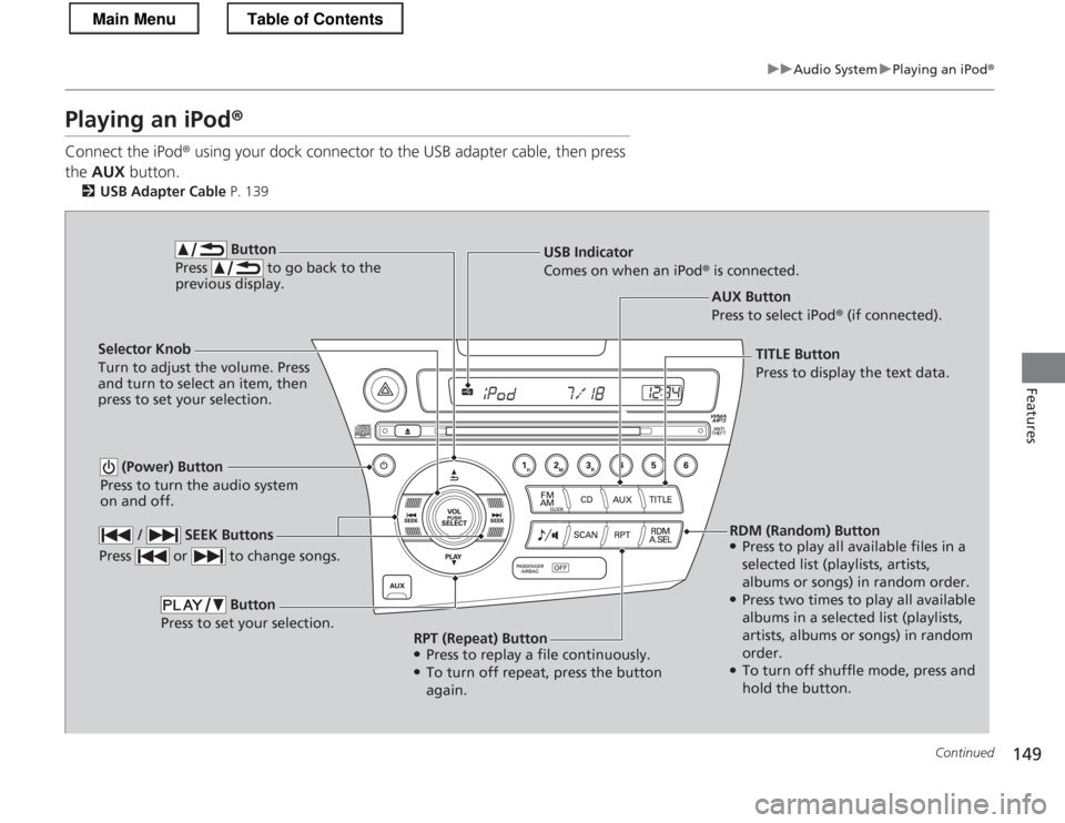 HONDA CR-Z 2013 1.G Owners Manual 149
uuAudio SystemuPlaying an iPod®
Continued
Features
Playing an iPod ®
Connect the iPod ® using your dock connector to the USB adapter cable, then press 
the  AUX  button.
2 USB Adapter Cable  P.