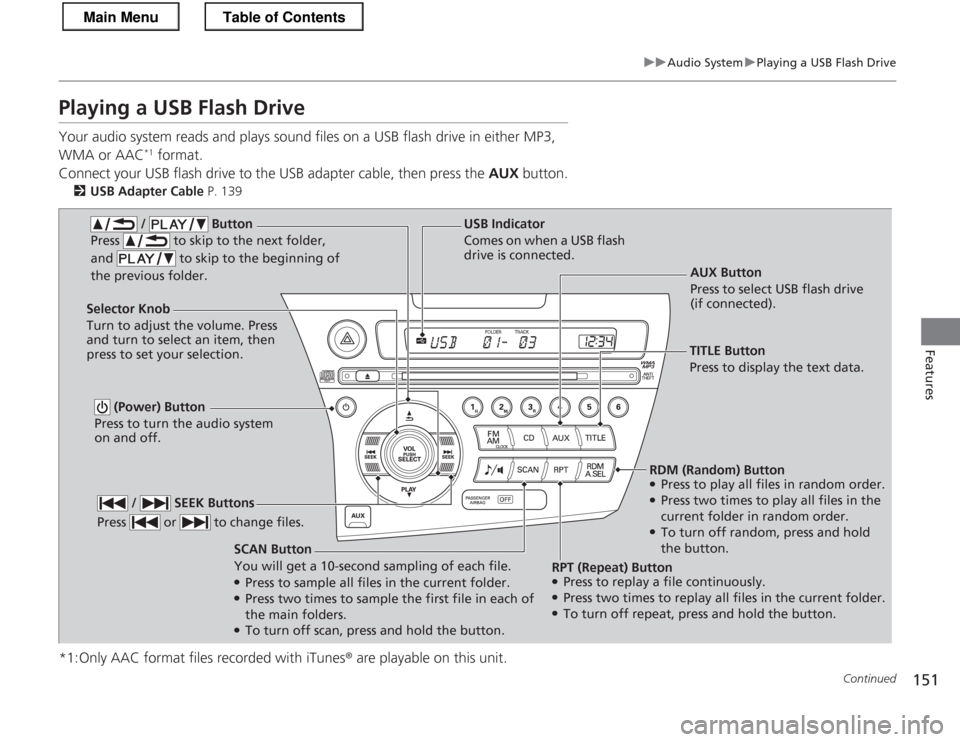 HONDA CR-Z 2013 1.G Owners Manual 151
uuAudio SystemuPlaying a USB Flash Drive
Continued
Features
Playing a USB Flash Drive 
Your audio system reads and plays sound files on a USB flash drive in either MP3,  
WMA or AAC*1
 format.
Con