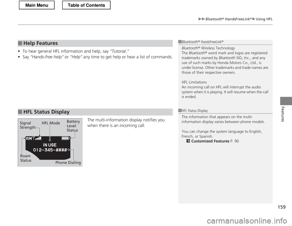 HONDA CR-Z 2013 1.G Owners Manual 159
uuBluetooth® HandsFreeLink ®uUsing HFL
Features
•To hear general HFL information and help, say  “Tutorial.”
• Say  “Hands-free help”  or “Help”  any time to get help or hear a li