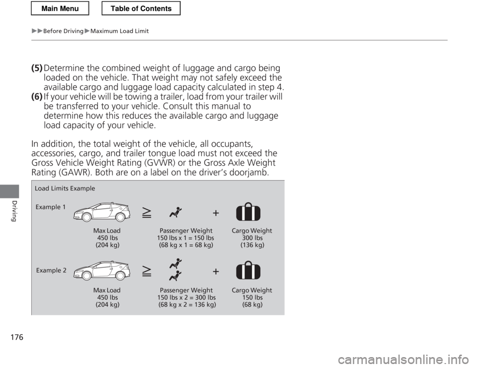 HONDA CR-Z 2013 1.G Owners Manual 176
uuBefore DrivinguMaximum Load Limit
Driving
(5)Determine the combined weight of luggage and cargo being  
loaded on the vehicle. That weight may not safely exceed the available cargo and luggage  