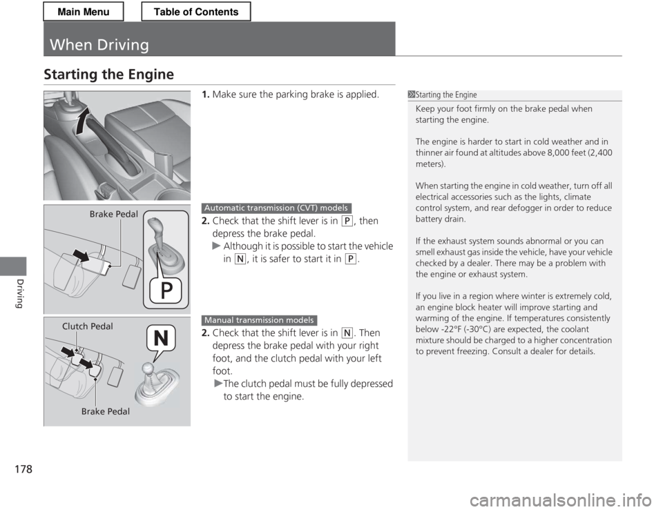 HONDA CR-Z 2013 1.G Owners Manual 178
Driving
When Driving
Starting the Engine1.Make sure the parking brake is applied.
2. Check that the shift lever is in 
(P , then 
depress the brake pedal.
uAlthough it is possible to start the veh