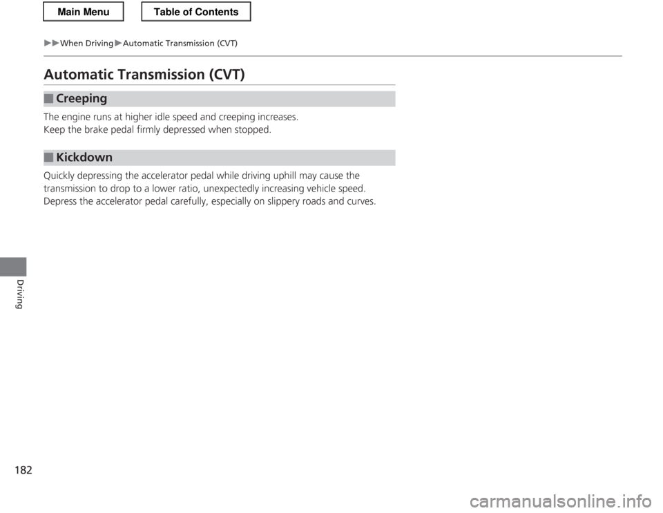 HONDA CR-Z 2013 1.G Owners Manual 182
uuWhen DrivinguAutomatic Transmission (CVT)
Driving
Automatic Transmission (CVT) 
The engine runs at higher idle speed and creeping increases. 
Keep the brake pedal firmly depressed when stopped. 