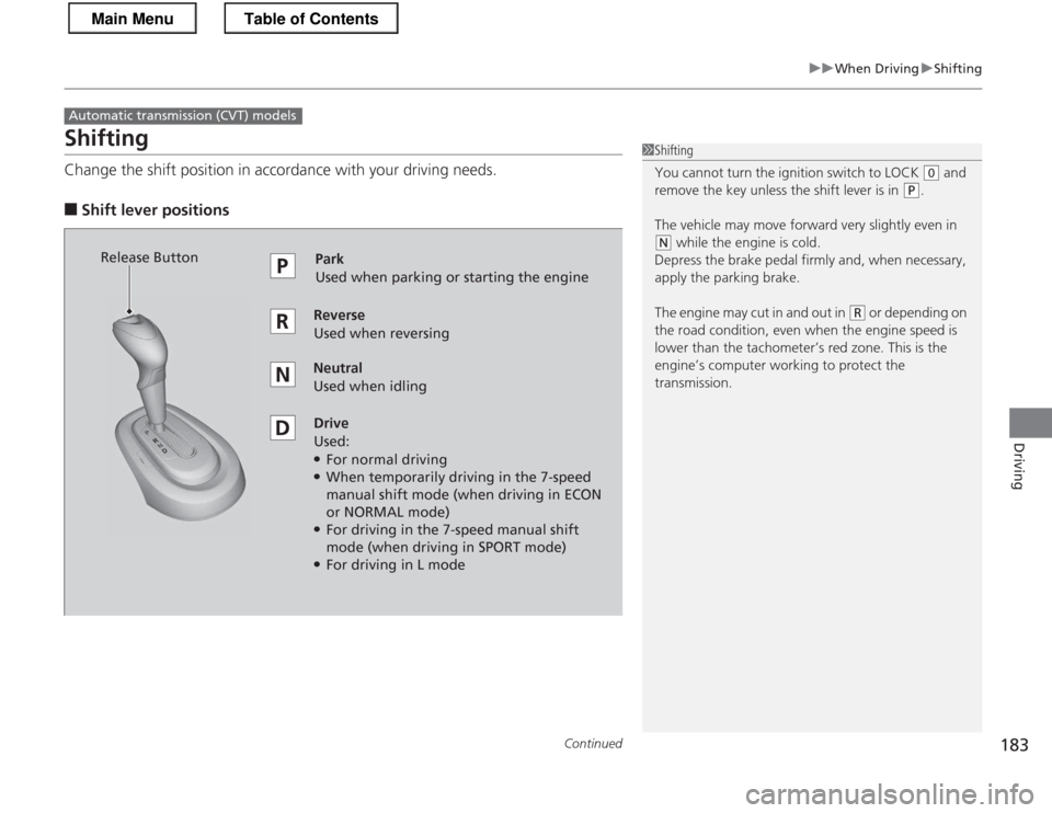 HONDA CR-Z 2013 1.G Owners Manual 183
uuWhen DrivinguShifting
Continued
Driving
Shifting 
Change the shift position in accordance with your driving needs.
■ Shift lever positions
Automatic transmiss ion (CVT) models
1Shifting 
You c