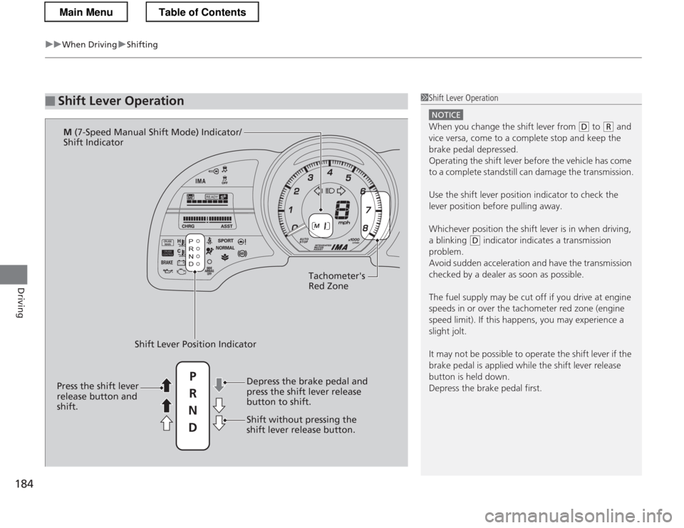 HONDA CR-Z 2013 1.G Owners Manual uuWhen DrivinguShifting
184
Driving
■Shift Lever Operation1Shift Lever Operation
NOTICE
When you change the shift lever from (D  to (R  and 
vice versa, come to a complete stop and keep the  brake p