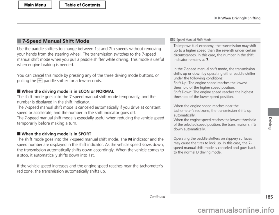 HONDA CR-Z 2013 1.G Owners Manual Continued185
uuWhen DrivinguShifting
Driving
Use the paddle shifters to change between 1st and 7th speeds without removing  
your hands from the steering wheel. The transmission switches to the 7-spee