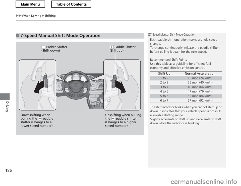 HONDA CR-Z 2013 1.G Owners Manual uuWhen DrivinguShifting
186
Driving
■7-Speed Manual Shift  Mode Operation
(- Paddle Shifter 
(Shift down)(+  Paddle Shifter 
(Shift up)
Downshifting when  
pulling the 
(-  paddle 
shifter (Changes 