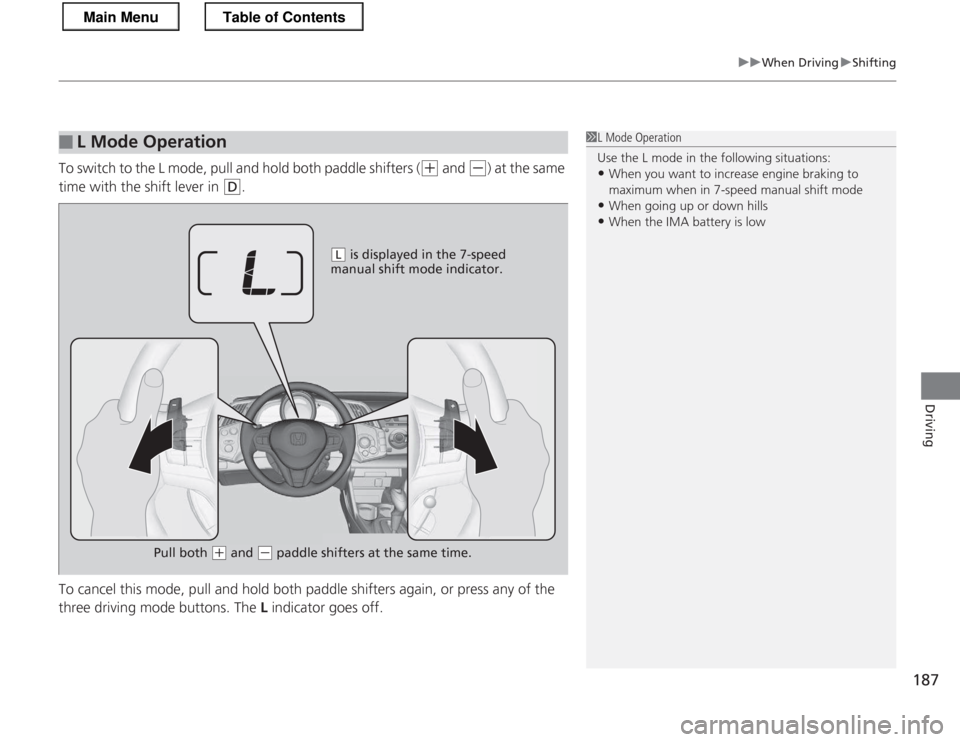 HONDA CR-Z 2013 1.G Owners Manual 187
uuWhen DrivinguShifting
Driving
To switch to the L mode, pull and hold both paddle shifters ((+ and (- ) at the same 
time with the shift lever in 
(D .
To cancel this mode, pull and hold both pad