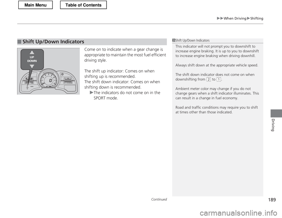 HONDA CR-Z 2013 1.G Owners Manual Continued189
uuWhen DrivinguShifting
Driving
Come on to indicate when a gear change is  
appropriate to maintain the most fuel efficient driving style. 
The shift up indicator: Comes on when  
shiftin