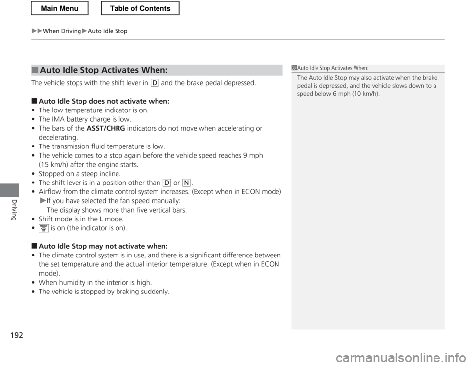 HONDA CR-Z 2013 1.G Owners Manual uuWhen DrivinguAuto Idle Stop
192
Driving
The vehicle stops with the shift lever in (D  and the brake pedal depressed.
■ Auto Idle Stop  does not activate when:
• The low temperature indicator is 