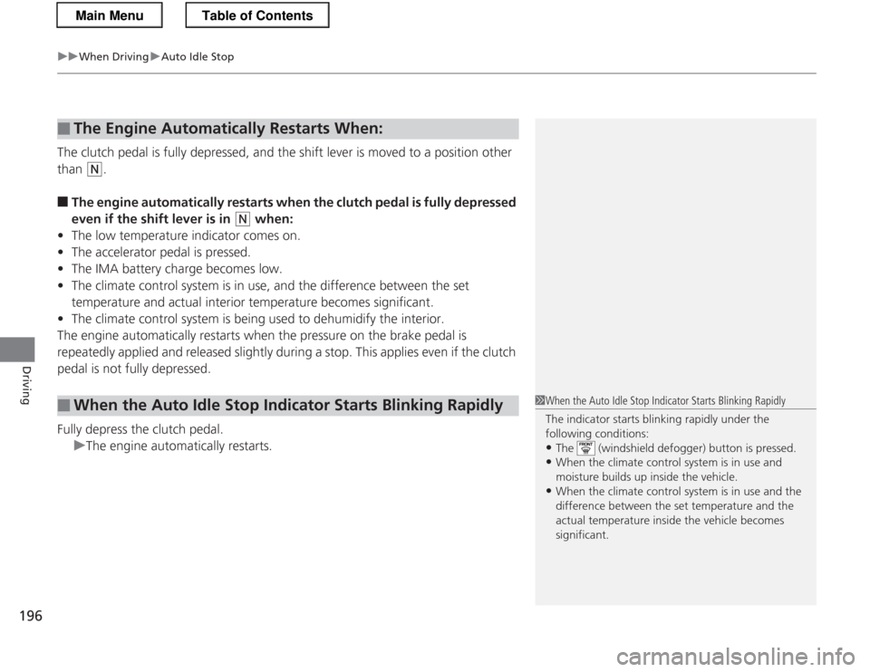 HONDA CR-Z 2013 1.G Owners Manual uuWhen DrivinguAuto Idle Stop
196
Driving
The clutch pedal is fully  depressed, and the shift lever is moved to a position other 
than 
(N .
■ The engine automatically resta rts when the clutch peda