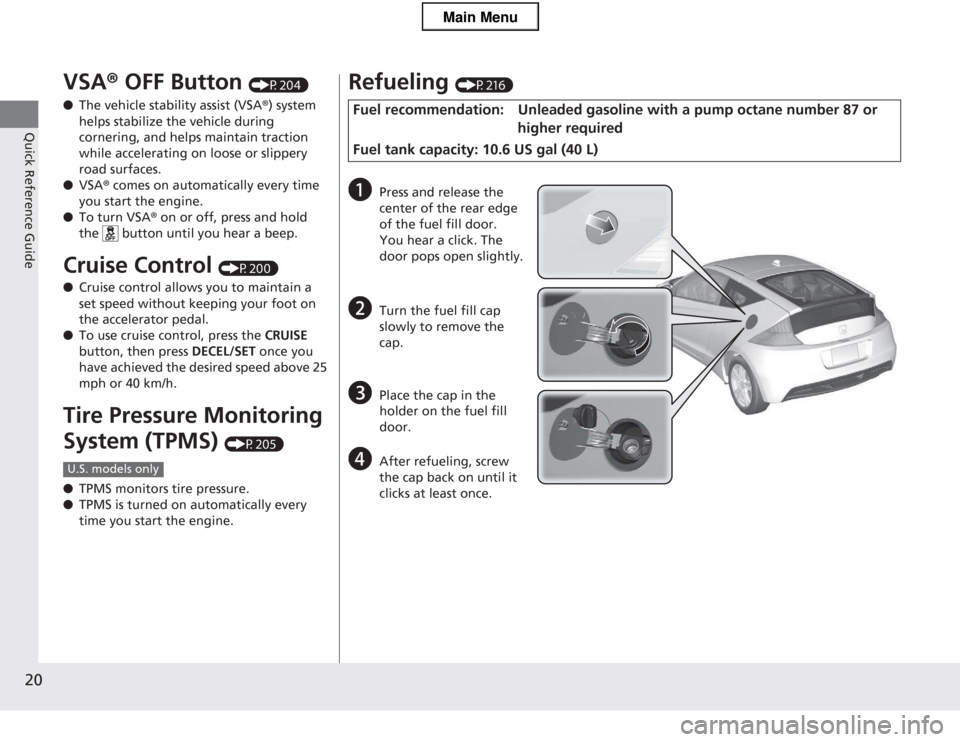 HONDA CR-Z 2013 1.G Owners Manual 20
Quick Reference Guide
VSA® OFF Button  (P204)
● The vehicle stability assist (VSA ®) system 
helps stabilize the vehicle during  
cornering, and helps maintain traction  
while accelerating on 