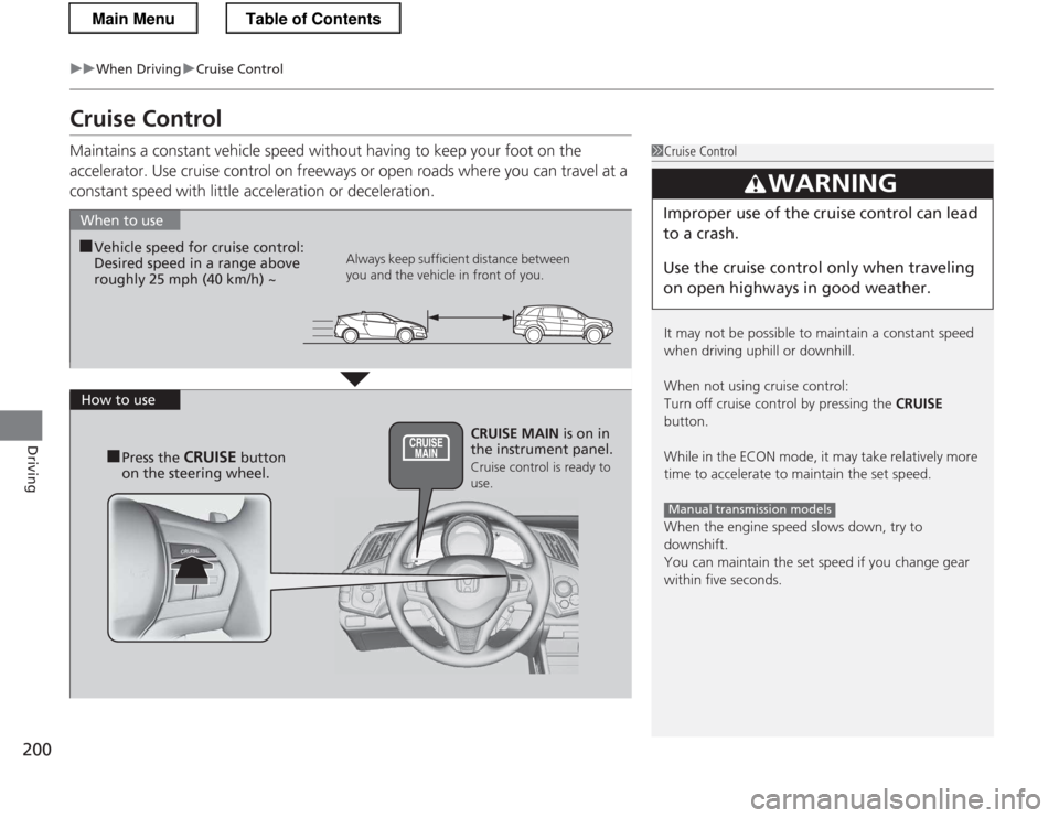 HONDA CR-Z 2013 1.G Owners Manual 200
uuWhen DrivinguCruise Control
Driving
Cruise Control 
Maintains a constant vehicle speed without having to keep your foot on the 
accelerator. Use cruise control on freeways or open roads where yo
