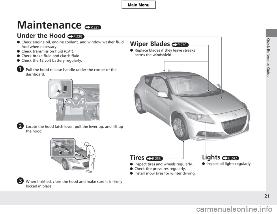 HONDA CR-Z 2013 1.G Owners Manual 21
Quick Reference Guide
Maintenance (P221)
Under the Hood (P229)
● Check engine oil, engine coolant, and window washer fluid. Add when necessary.
● Check transmission fluid (CVT).
● Check brak HONDA CR-Z 2013 1.G Owners Manual 21
Quick Reference Guide
Maintenance (P221)
Under the Hood (P229)
● Check engine oil, engine coolant, and window washer fluid. Add when necessary.
● Check transmission fluid (CVT).
● Check brak