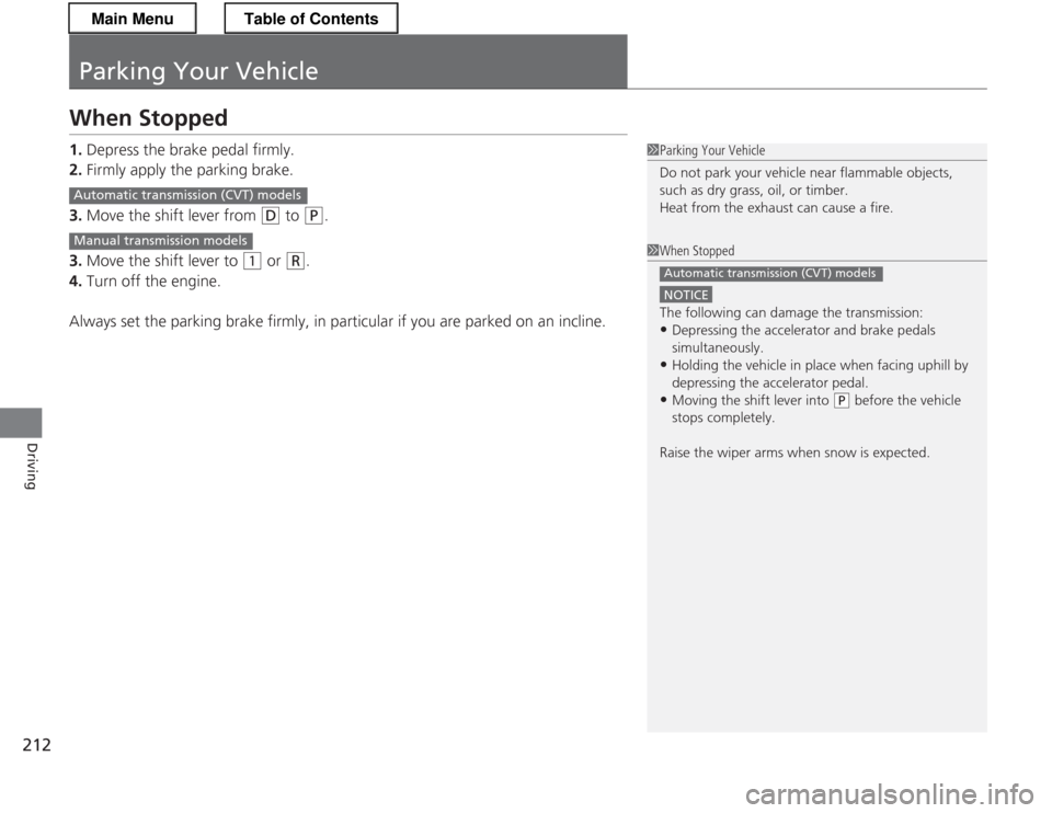 HONDA CR-Z 2013 1.G Owners Manual 212
Driving
Parking Your Vehicle
When Stopped 1.Depress the brake pedal firmly.
2. Firmly apply the parking brake.
3. Move the shift lever from
(D to (P.
3. Move the shift lever to
(1 or (R .
4. T HONDA CR-Z 2013 1.G Owners Manual 212
Driving
Parking Your Vehicle
When Stopped 1.Depress the brake pedal firmly.
2. Firmly apply the parking brake.
3. Move the shift lever from
(D to (P.
3. Move the shift lever to
(1 or (R .
4. T
