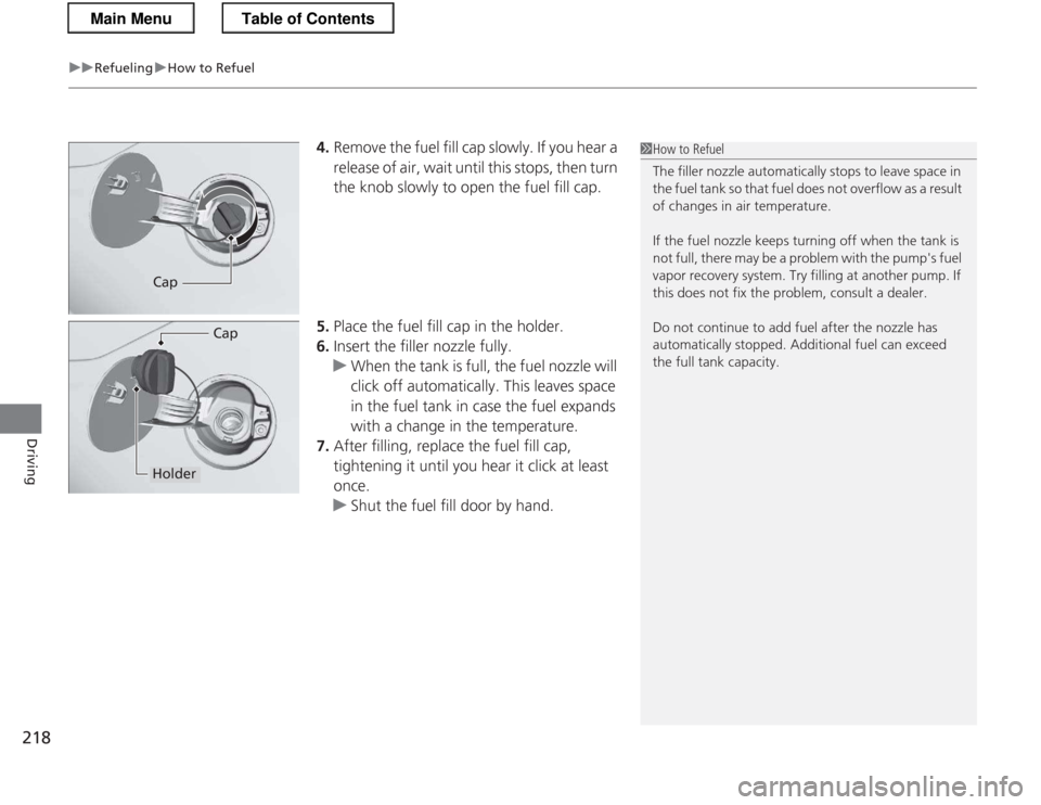 HONDA CR-Z 2013 1.G Owners Manual uuRefuelinguHow to Refuel
218
Driving
4. Remove the fuel fill cap slowly. If you hear a
release of air, wait until this stops, then turn
the knob slowly to open the fuel fill cap.
5. Place the fue HONDA CR-Z 2013 1.G Owners Manual uuRefuelinguHow to Refuel
218
Driving
4. Remove the fuel fill cap slowly. If you hear a
release of air, wait until this stops, then turn
the knob slowly to open the fuel fill cap.
5. Place the fue
