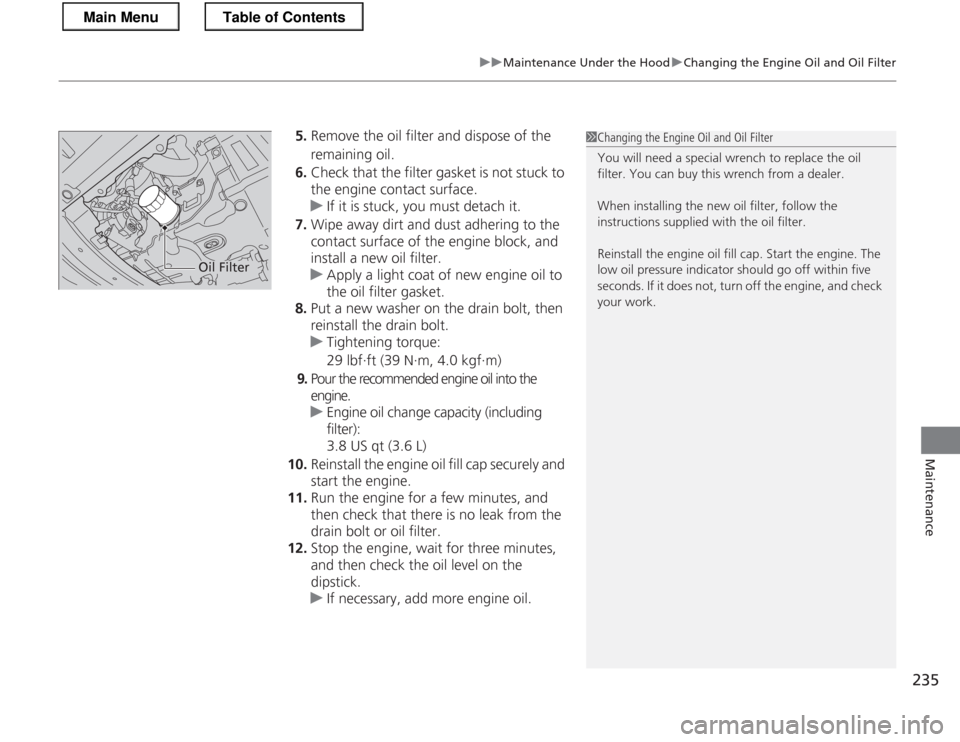 HONDA CR-Z 2013 1.G Owners Manual 235
uuMaintenance Under the HooduChanging the Engine Oil and Oil Filter
Maintenance
5.Remove the oil filter and dispose of the  
remaining oil.
6. Check that the filter gasket is not stuck to  
the en