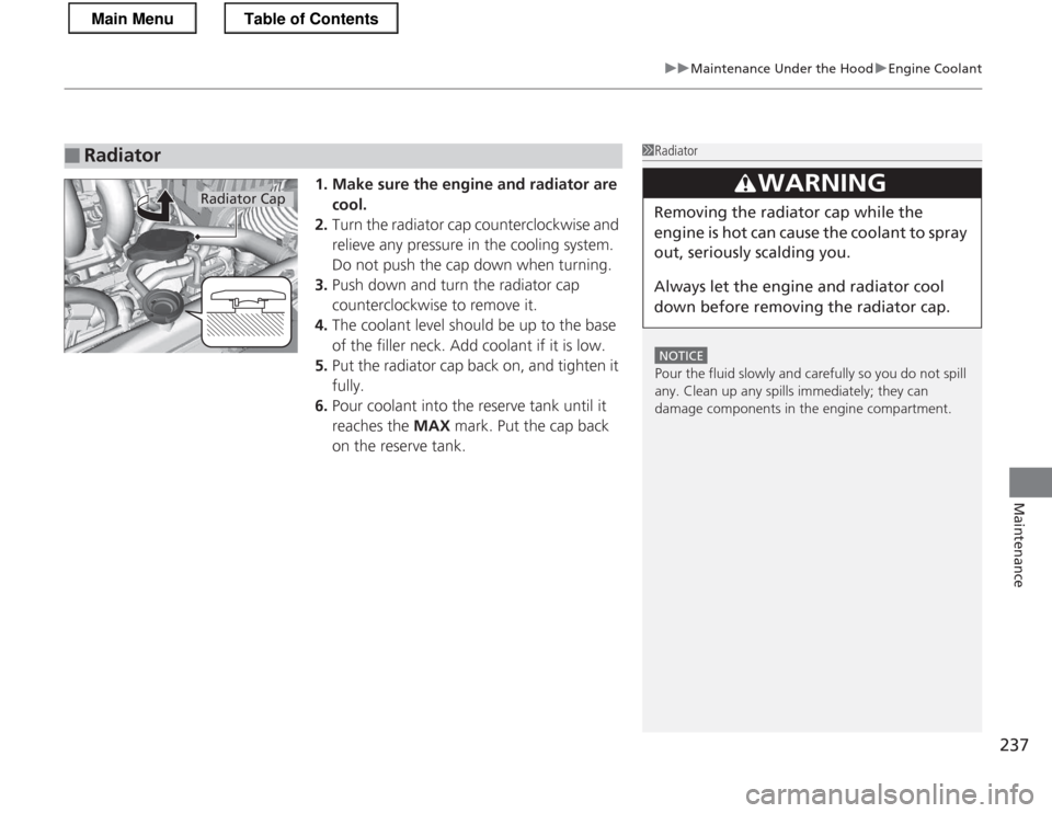 HONDA CR-Z 2013 1.G Owners Manual 237
uuMaintenance Under the HooduEngine Coolant
Maintenance
1. Make sure the engine and radiator are cool.
2. Turn the radiator cap counterclockwise and  
relieve any pressure in the cooling system.  