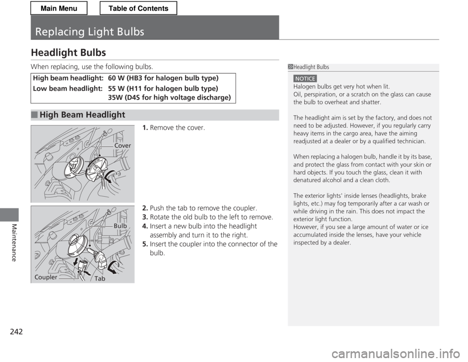 HONDA CR-Z 2013 1.G Owners Manual 242
Maintenance
Replacing Light Bulbs
Headlight Bulbs 
When replacing, use the following bulbs.1.Remove the cover.
2. Push the tab to remove the coupler.
3. Rotate the old bulb to the left to remove.
