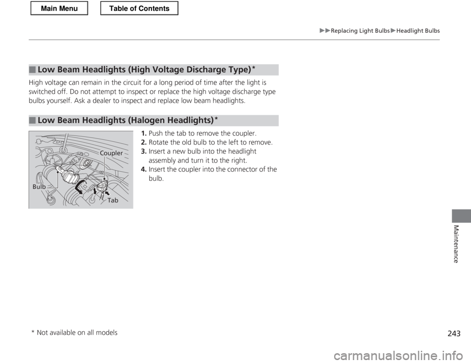 HONDA CR-Z 2013 1.G Owners Manual 243
uuReplacing Light BulbsuHeadlight Bulbs
Maintenance
High voltage can remain in the circuit for a long period of time after the light is  
switched off. Do not attempt to inspect or replace the hig
