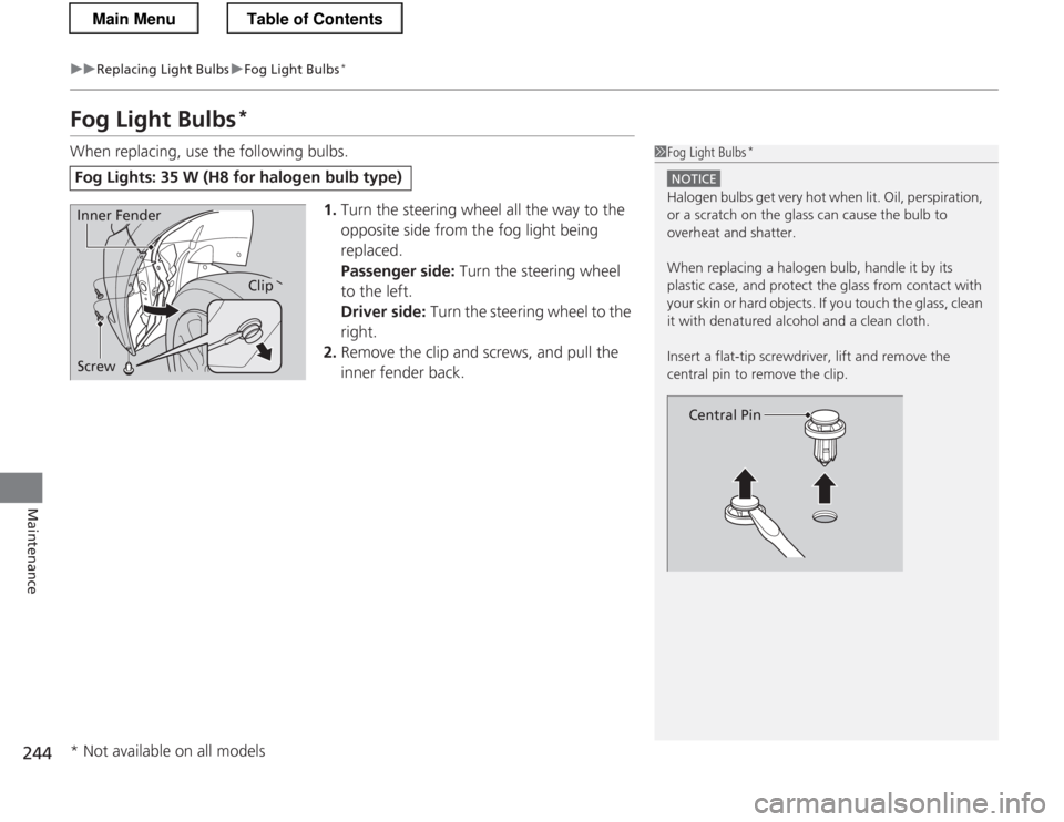 HONDA CR-Z 2013 1.G Owners Manual 244
uuReplacing Light BulbsuFog Light Bulbs*
Maintenance
Fog Light Bulbs *
When replacing, use the following bulbs.
1.Turn the steering wheel all the way to the  
opposite side from the fog light bein