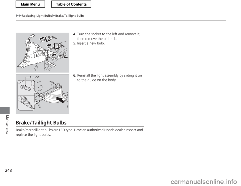 HONDA CR-Z 2013 1.G Owners Manual 248
uuReplacing Light BulbsuBrake/Taillight Bulbs
Maintenance
4.Turn the socket to the left and remove it,  
then remove the old bulb.
5. Insert a new bulb.
6. Reinstall the light assem bly by sliding
