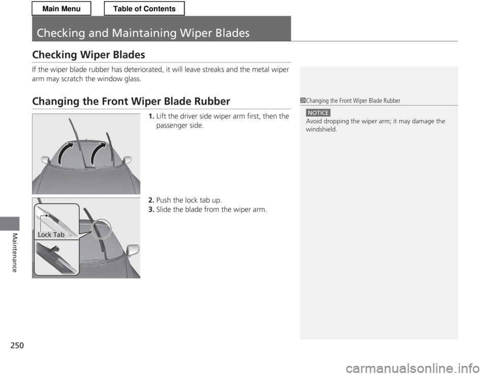HONDA CR-Z 2013 1.G Owners Manual 250
Maintenance
Checking and Maintaining Wiper Blades
Checking Wiper Blades
If the wiper blade rubber has deteriorated, it will leave streaks and the metal wiper
arm may scratch the window glass.
C HONDA CR-Z 2013 1.G Owners Manual 250
Maintenance
Checking and Maintaining Wiper Blades
Checking Wiper Blades
If the wiper blade rubber has deteriorated, it will leave streaks and the metal wiper
arm may scratch the window glass.
C