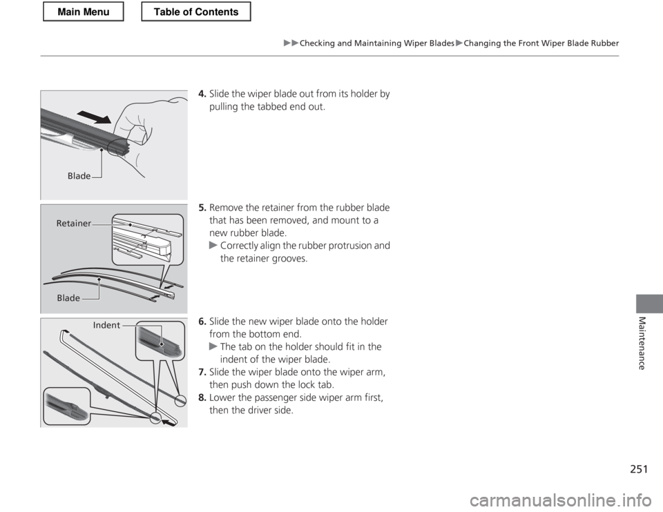 HONDA CR-Z 2013 1.G Owners Manual 251
uuChecking and Maintaining Wiper BladesuChanging the Front Wiper Blade Rubber
Maintenance
4.Slide the wiper blade out from its holder by
pulling the tabbed end out.
5. Remove the retainer from t HONDA CR-Z 2013 1.G Owners Manual 251
uuChecking and Maintaining Wiper BladesuChanging the Front Wiper Blade Rubber
Maintenance
4.Slide the wiper blade out from its holder by
pulling the tabbed end out.
5. Remove the retainer from t