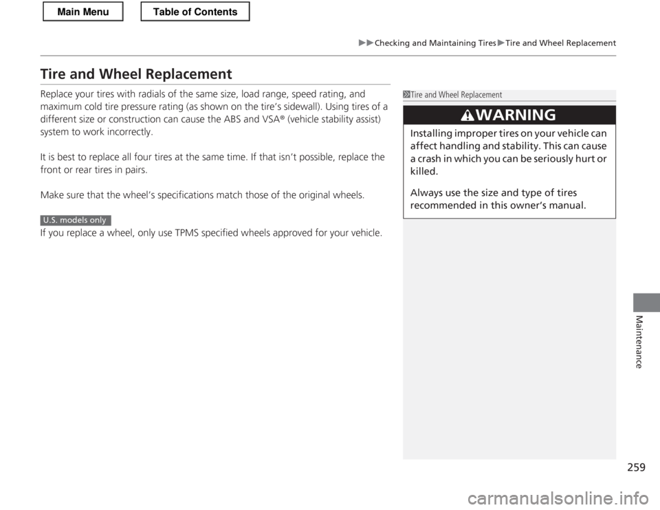 HONDA CR-Z 2013 1.G User Guide 259
uuChecking and Maintaining TiresuTire and Wheel Replacement
Maintenance
Tire and Wheel Replacement 
Replace your tires with radials of the same size, load range, speed rating, and  
maximum cold t