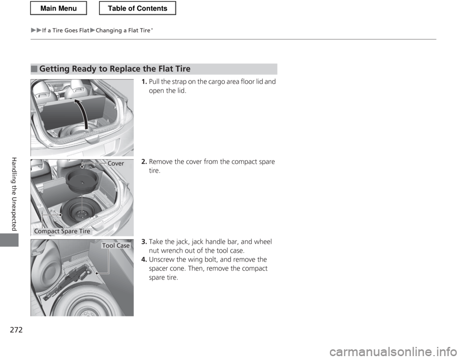 HONDA CR-Z 2013 1.G Owners Manual 272
uuIf a Tire Goes FlatuChanging a Flat Tire*
Handling the Unexpected
1.
Pull the strap on the cargo area floor lid and
open the lid.
2. Remove the cover from the compact spare tire.
3. Take the HONDA CR-Z 2013 1.G Owners Manual 272
uuIf a Tire Goes FlatuChanging a Flat Tire*
Handling the Unexpected
1.
Pull the strap on the cargo area floor lid and
open the lid.
2. Remove the cover from the compact spare tire.
3. Take the