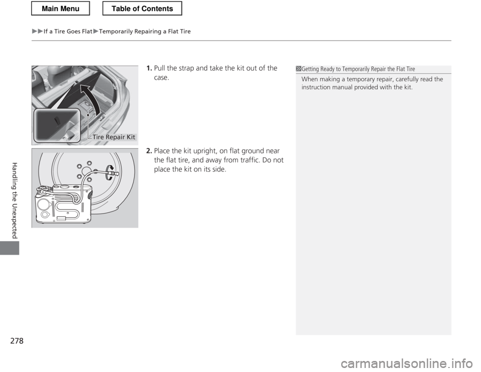 HONDA CR-Z 2013 1.G Owners Manual uuIf a Tire Goes FlatuTemporarily Repairing a Flat Tire
278
Handling the Unexpected
1. Pull the strap and take the kit out of the case.
2. Place the kit upright, on flat ground near
the flat tire, a HONDA CR-Z 2013 1.G Owners Manual uuIf a Tire Goes FlatuTemporarily Repairing a Flat Tire
278
Handling the Unexpected
1. Pull the strap and take the kit out of the case.
2. Place the kit upright, on flat ground near
the flat tire, a