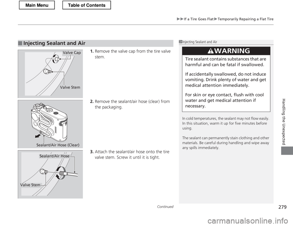 HONDA CR-Z 2013 1.G Owners Manual Continued279
uuIf a Tire Goes FlatuTemporarily Repairing a Flat Tire
Handling the Unexpected
1.Remove the valve cap from the tire valve
stem.
2. Remove the sealant/air hose (clear) from the packagi HONDA CR-Z 2013 1.G Owners Manual Continued279
uuIf a Tire Goes FlatuTemporarily Repairing a Flat Tire
Handling the Unexpected
1.Remove the valve cap from the tire valve
stem.
2. Remove the sealant/air hose (clear) from the packagi