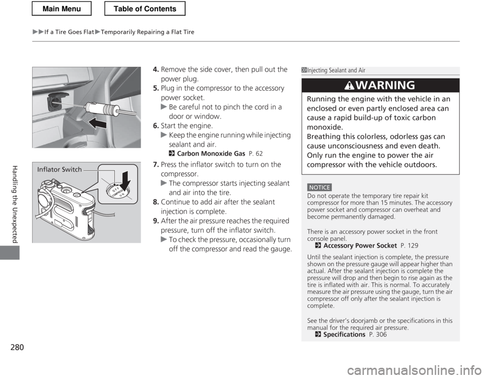 HONDA CR-Z 2013 1.G Owners Manual uuIf a Tire Goes FlatuTemporarily Repairing a Flat Tire
280
Handling the Unexpected
4. Remove the side cover, then pull out the  
power plug.
5. Plug in the compressor to the accessory 
power socket.
