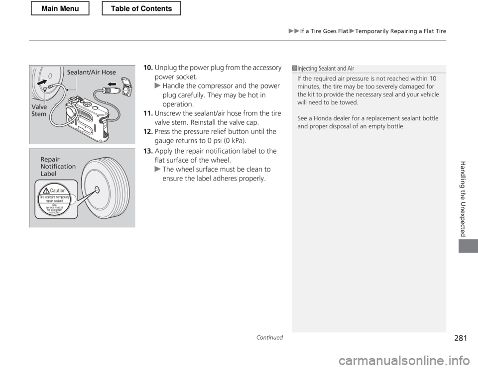 HONDA CR-Z 2013 1.G Owners Manual Continued281
uuIf a Tire Goes FlatuTemporarily Repairing a Flat Tire
Handling the Unexpected
10.Unplug the power plug from the accessory  power socket.
uHandle the compressor and the power  
plug care