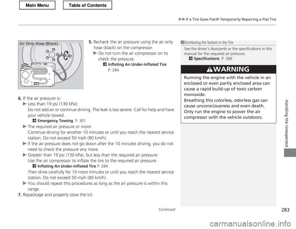 HONDA CR-Z 2013 1.G Owners Manual Continued283
uuIf a Tire Goes FlatuTemporarily Repairing a Flat Tire
Handling the Unexpected
5.Recheck the air pressure using the air only  
hose (black) on the compressor.
uDo not turn the air compre