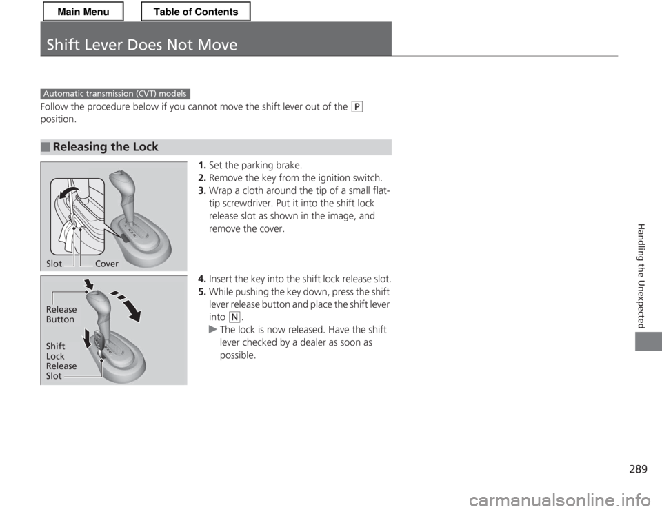 HONDA CR-Z 2013 1.G Owners Manual 289
Handling the Unexpected
Shift Lever Does Not Move
Follow the procedure below if you cannot move the shift lever out of the (P 
position.
1.Set the parking brake.
2. Remove the key from the ignitio