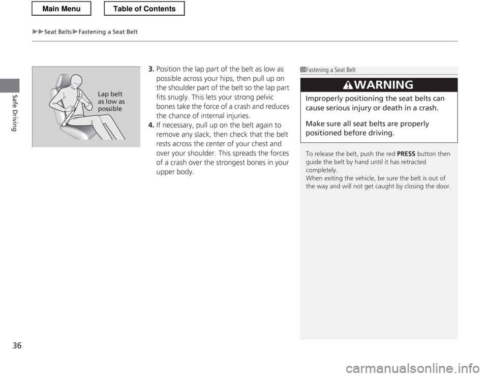 HONDA CR-Z 2013 1.G Owners Manual uuSeat BeltsuFastening a Seat Belt
36
Safe Driving
3. Position the lap part of the belt as low as  
possible across your hips, then pull up on  
the shoulder part of the belt so the lap part  
fits sn