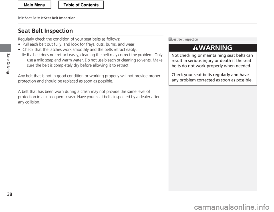 HONDA CR-Z 2013 1.G Owners Guide 38
uuSeat BeltsuSeat Belt Inspection
Safe Driving
Seat Belt Inspection
Regularly check the condition of your seat belts as follows:
• Pull each belt out fully, and look for frays, cuts, burns, and HONDA CR-Z 2013 1.G Owners Guide 38
uuSeat BeltsuSeat Belt Inspection
Safe Driving
Seat Belt Inspection
Regularly check the condition of your seat belts as follows:
• Pull each belt out fully, and look for frays, cuts, burns, and