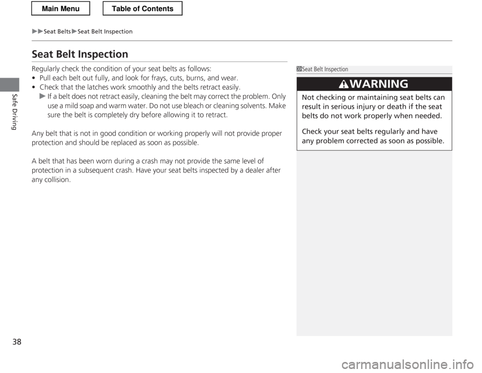 HONDA CR-Z 2013 1.G Owners Manual 38
uuSeat BeltsuSeat Belt Inspection
Safe Driving
Seat Belt Inspection 
Regularly check the condition of your seat belts as follows:
• Pull each belt out fully, and look for frays, cuts, burns, and 