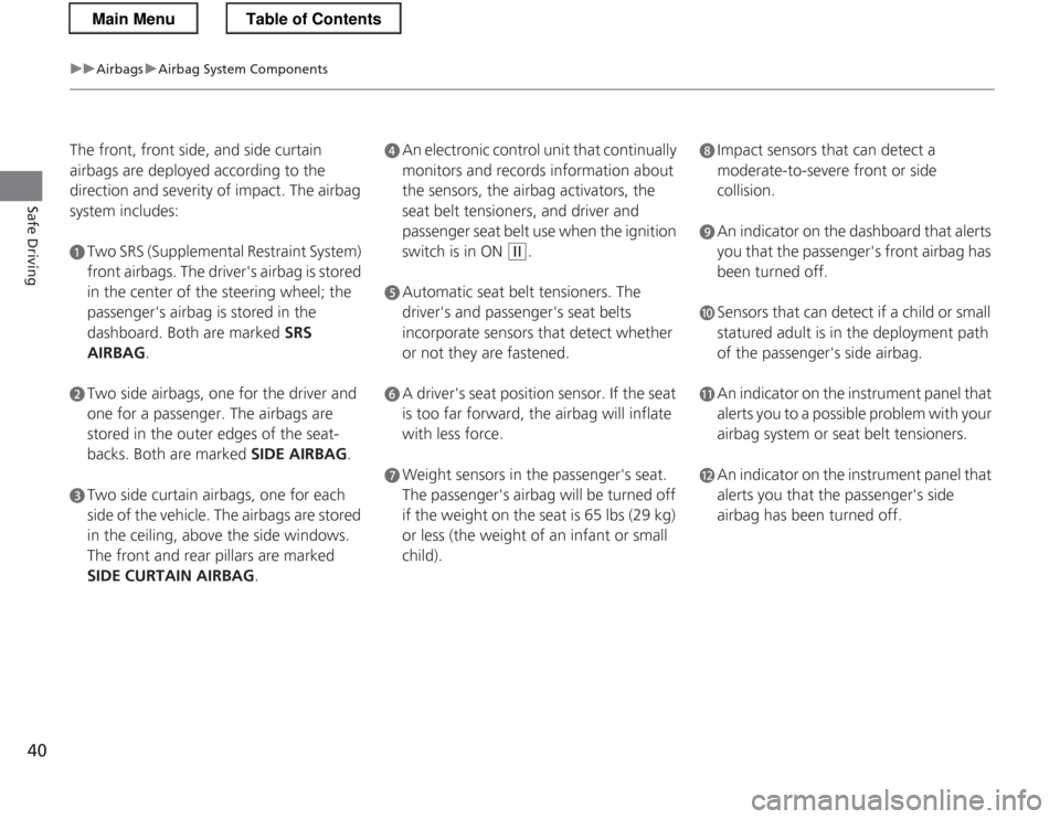 HONDA CR-Z 2013 1.G Owners Manual 40
uuAirbagsuAirbag System Components
Safe Driving
The front, front side, and side curtain  
airbags are deployed according to the  
direction and severity of impact. The airbag  
system includes:
aTw